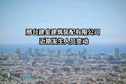 邢台建金建筑装配有限公司近期发生人员变动