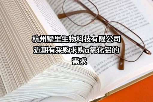 杭州墅里生物科技有限公司近期有采购求购α氧化铝的需求