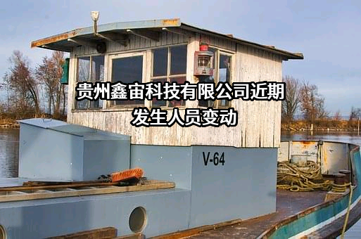 贵州鑫宙科技有限公司近期发生人员变动