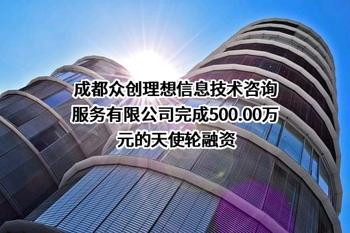 成都众创理想信息技术咨询服务有限公司完成500.00万元的天使轮融资