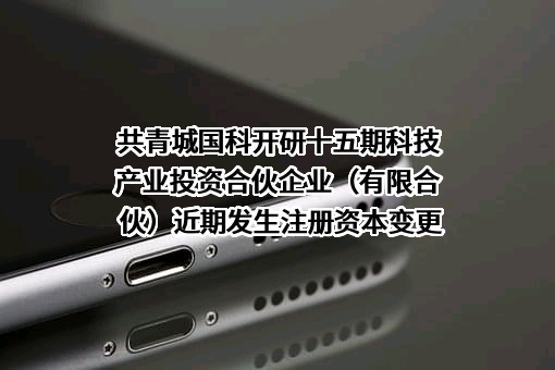 共青城国科开研十五期科技产业投资合伙企业（有限合伙）
