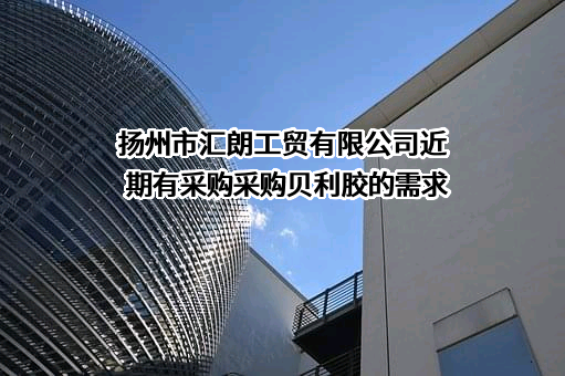 扬州市汇朗工贸有限公司近期有采购采购贝利胶的需求