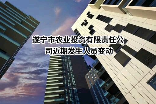 遂宁市农业投资有限责任公司近期发生人员变动
