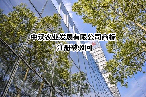 中沃农业发展有限公司商标注册被驳回