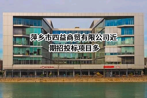 萍乡市四益商贸有限公司近期招投标项目多