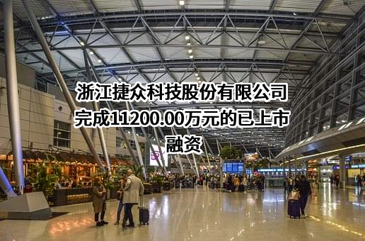浙江捷众科技股份有限公司完成11200.00万元的已上市融资