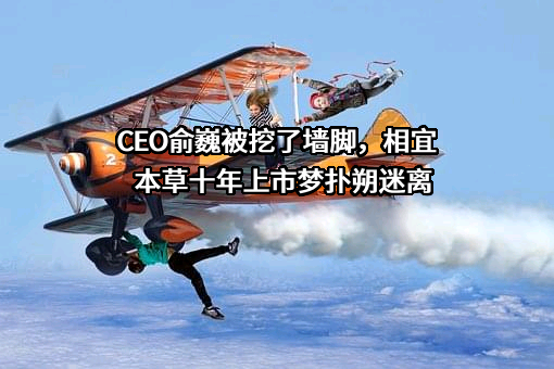 CEO俞巍被挖了墙脚，相宜本草十年上市梦扑朔迷离