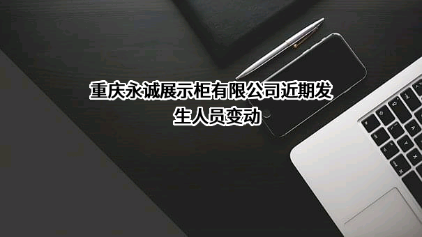 重庆永诚展示柜有限公司近期发生人员变动