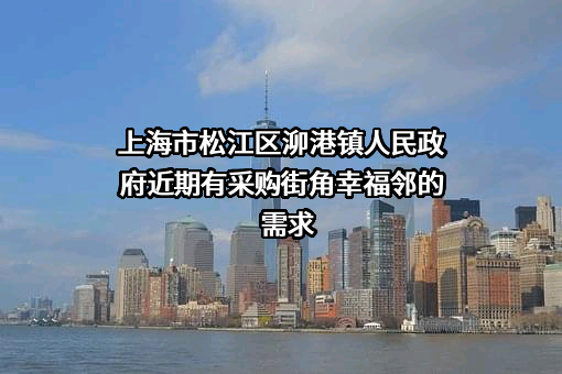 上海市松江区泖港镇人民政府近期有采购街角幸福邻的需求