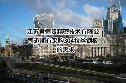 江苏君恒贵精密技术有限公司近期有采购304拉丝钢板的需求