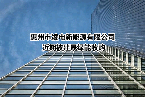 惠州市凌电新能源有限公司近期被建晟绿能收购