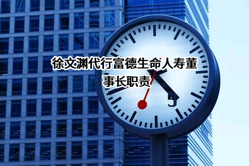 徐文渊代行富德生命人寿董事长职责