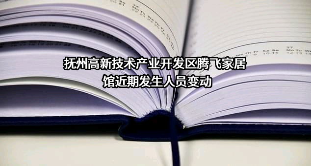 抚州高新技术产业开发区腾飞家居馆近期发生人员变动