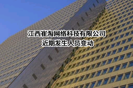 江西崔淘网络科技有限公司近期发生人员变动