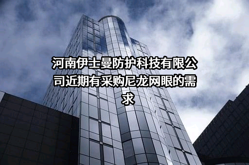 河南伊士曼防护科技有限公司近期有采购尼龙网眼的需求