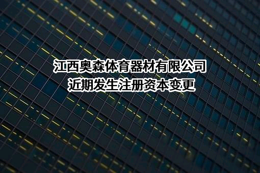 江西奥森体育器材有限公司近期发生注册资本变更