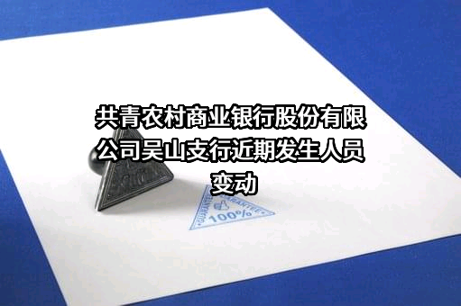 共青农村商业银行股份有限公司吴山支行近期发生人员变动