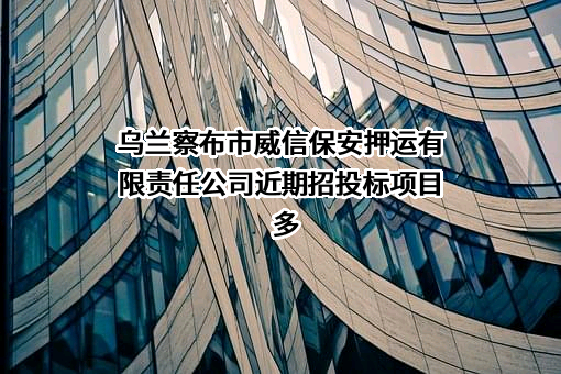乌兰察布市威信保安押运有限责任公司