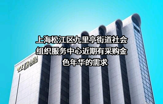 上海松江区九里亭街道社会组织服务中心近期有采购金色年华的需求