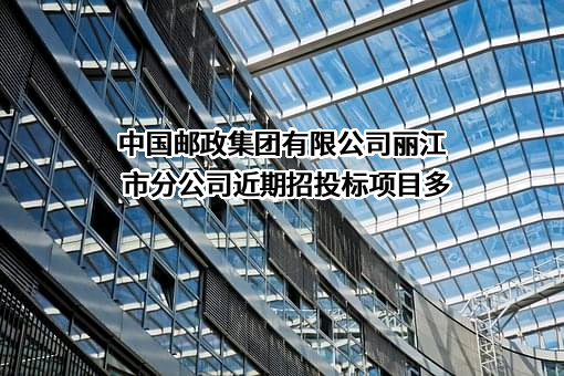 中国邮政集团有限公司丽江市分公司