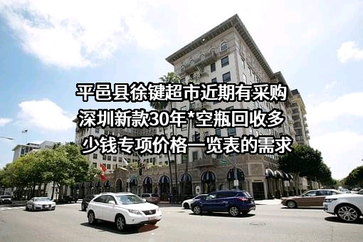 平邑县徐键超市近期有采购深圳新款30年*空瓶回收多少钱专项价格一览表的需求
