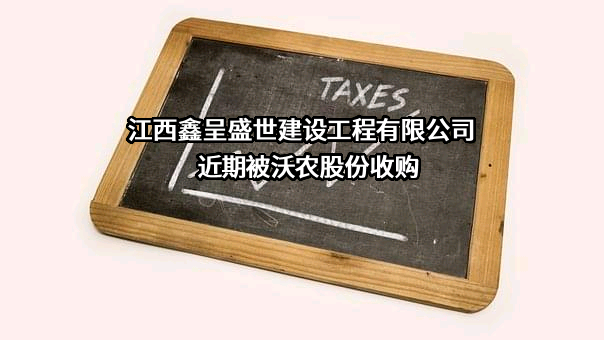 江西鑫呈盛世建设工程有限公司近期被沃农股份收购