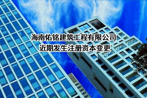 海南佑铭建筑工程有限公司近期发生注册资本变更