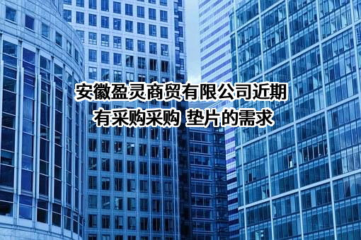 安徽盈灵商贸有限公司近期有采购采购  垫片的需求