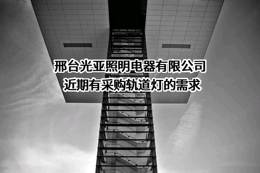 邢台光亚照明电器有限公司近期有采购轨道灯的需求