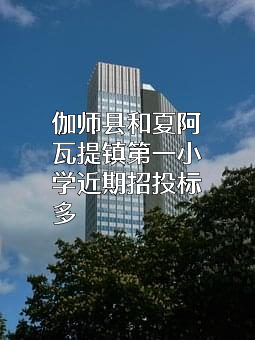 伽师县和夏阿瓦提镇第一小学近期招投标项目多