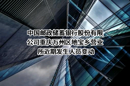 中国邮政储蓄银行股份有限公司重庆万州区地宝乡营业所