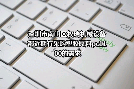 深圳市南山区权瑞机械设备部近期有采购塑胶原料pc1100的需求