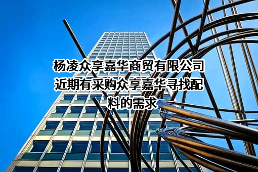 杨凌众享嘉华商贸有限公司近期有采购众享嘉华寻找配料的需求