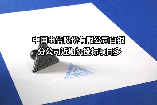 中国电信股份有限公司白银分公司近期招投标项目多
