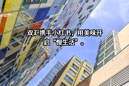 双汇携手小红书，用美味开启“慢生活”。