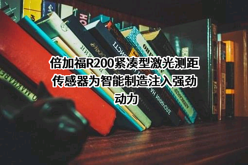 倍加福R200紧凑型激光测距传感器为智能制造注入强劲动力