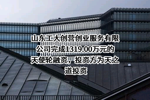 山东工大创营创业服务有限公司完成1319.00万元的天使轮融资，投资方为天之道投资