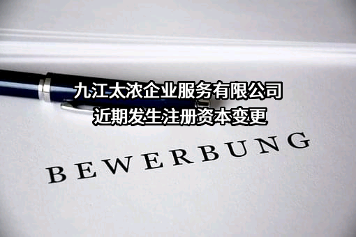 九江太浓企业服务有限公司近期发生注册资本变更