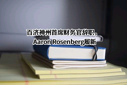 百济神州首席财务官辞职，Aaron Rosenberg履新