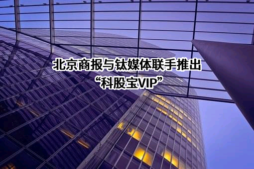 北京商报与钛媒体联手推出“科股宝VIP”