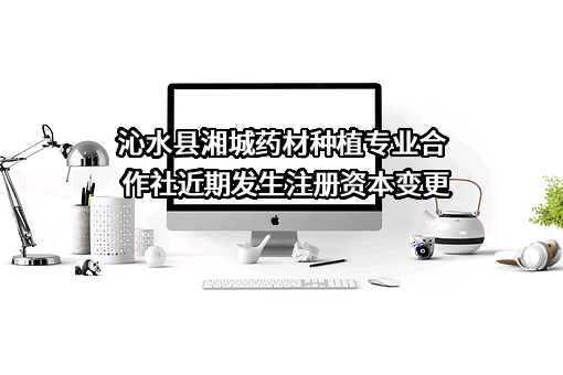 沁水县湘城药材种植专业合作社近期发生注册资本变更