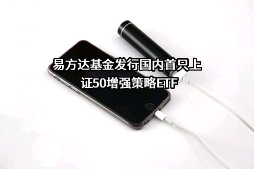 易方达基金发行国内首只上证50增强策略ETF