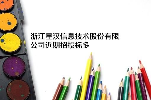 浙江星汉信息技术股份有限公司