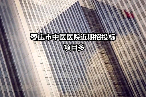 枣庄市中医医院近期招投标项目多