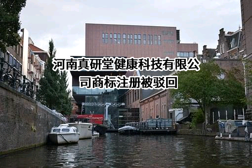 河南真研堂健康科技有限公司商标注册被驳回