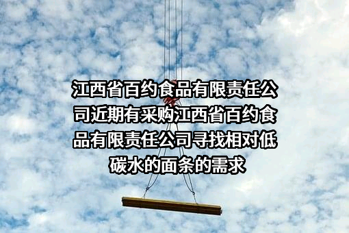 江西省百约食品有限责任公司近期有采购江西省百约食品有限责任公司寻找相对低碳水的面条的需求