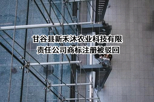 甘谷县新禾沐农业科技有限责任公司商标注册被驳回