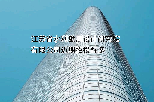 江苏省水利勘测设计研究院有限公司近期招投标项目多