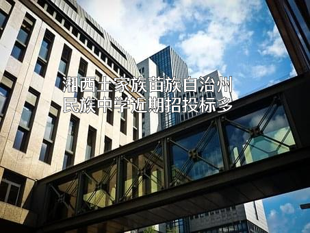 湘西土家族苗族自治州民族中学近期招投标项目多