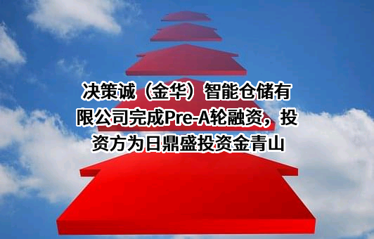 决策诚（金华）智能仓储有限公司完成Pre-A轮融资，投资方为日鼎盛投资金青山